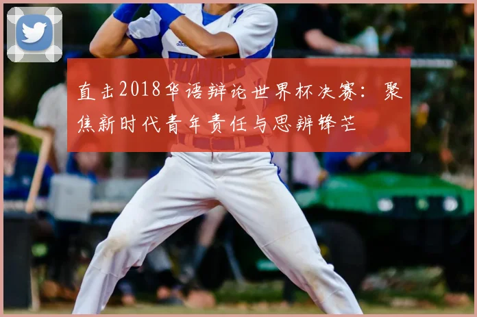 直击2018华语辩论世界杯决赛：聚焦新时代青年责任与思辨锋芒