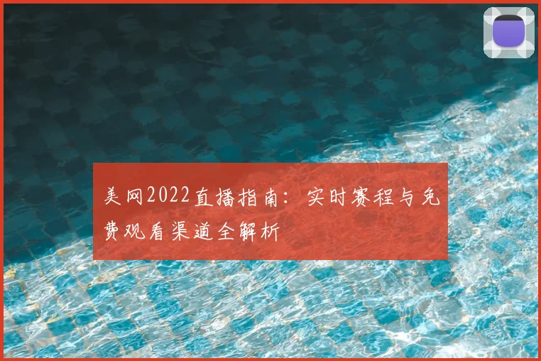 美网2022直播指南：实时赛程与免费观看渠道全解析