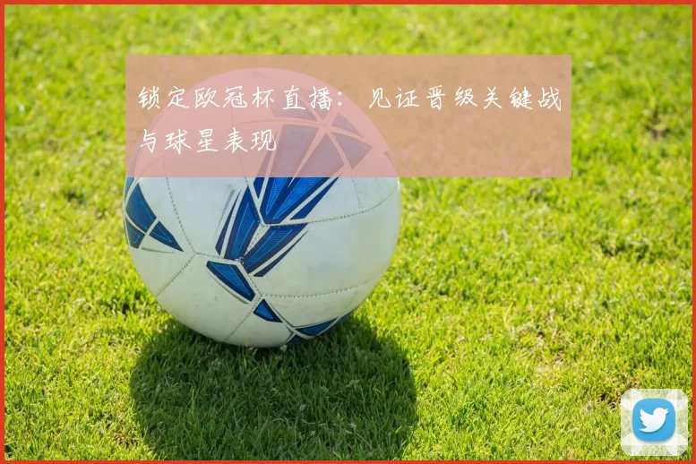 锁定欧冠杯直播：见证晋级关键战与球星表现