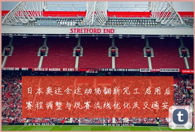 日本奥运会运动场翻新完工 启用后赛程调整与观赛流线优化及交通安排