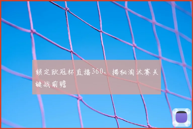 锁定欧冠杯直播360，揭秘淘汰赛关键战前瞻