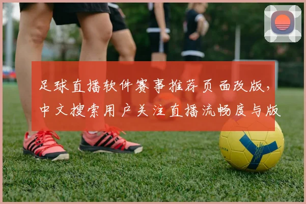 足球直播软件赛事推荐页面改版，中文搜索用户关注直播流畅度与版权覆盖